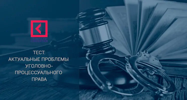 Тест Синергия - Актуальные проблемы уголовно-процессуального права
